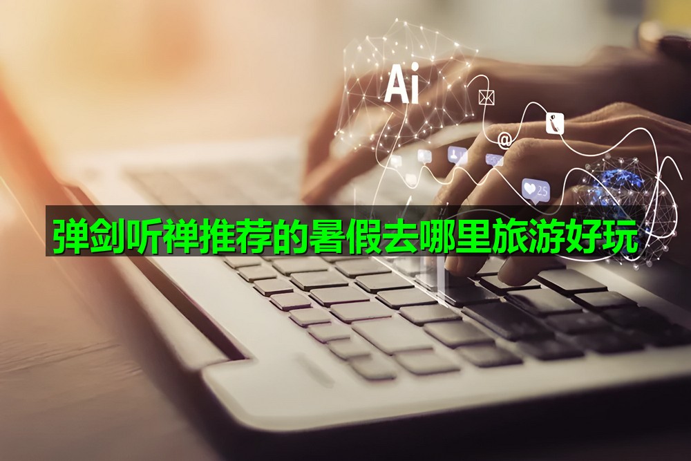 弹剑听禅推荐的暑假去哪里旅游好玩